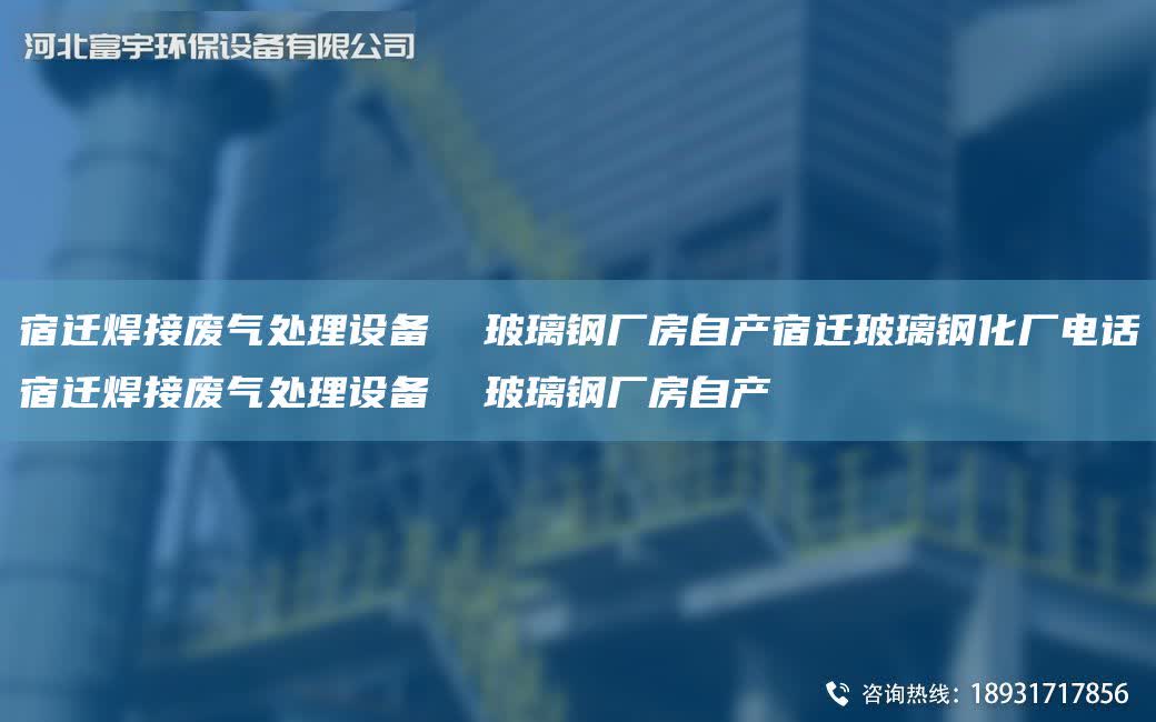 宿遷焊接廢氣處理設備  玻璃鋼廠房自產宿遷玻璃鋼化廠電話宿遷焊接廢氣處理設備  玻璃鋼廠房自產