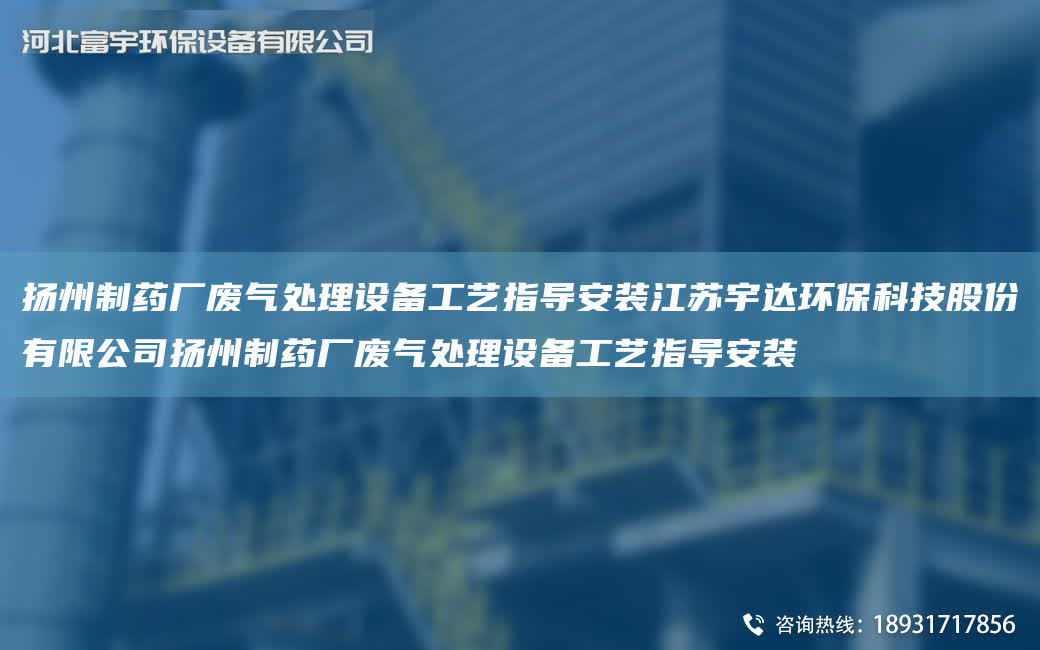 揚州制藥廠廢氣處理設備工藝指導安裝江蘇宇達環保科技股份有限公司揚州制藥廠廢氣處理設備工藝指導安裝