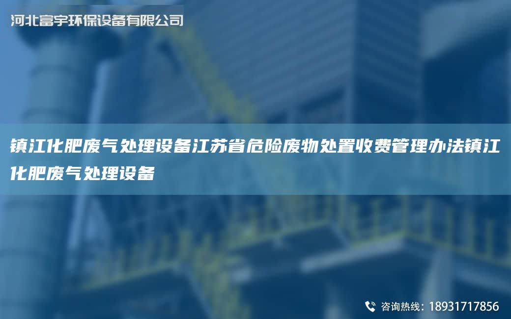 鎮江化肥廢氣處理設備江蘇省危險廢物處置收費管理辦法鎮江化肥廢氣處理設備