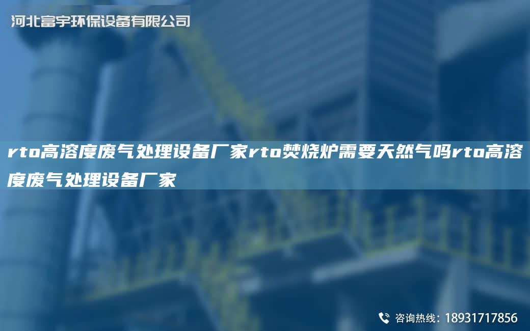 rto高溶度廢氣處理設備廠家rto焚燒爐需要天然氣嗎rto高溶度廢氣處理設備廠家