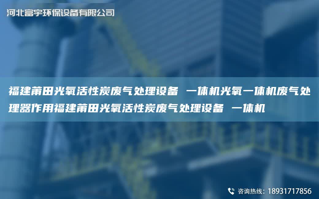 福建莆田光氧活性炭廢氣處理設(shè)備 一體機(jī)光氧一體機(jī)廢氣處理器作用福建莆田光氧活性炭廢氣處理設(shè)備 一體機(jī)