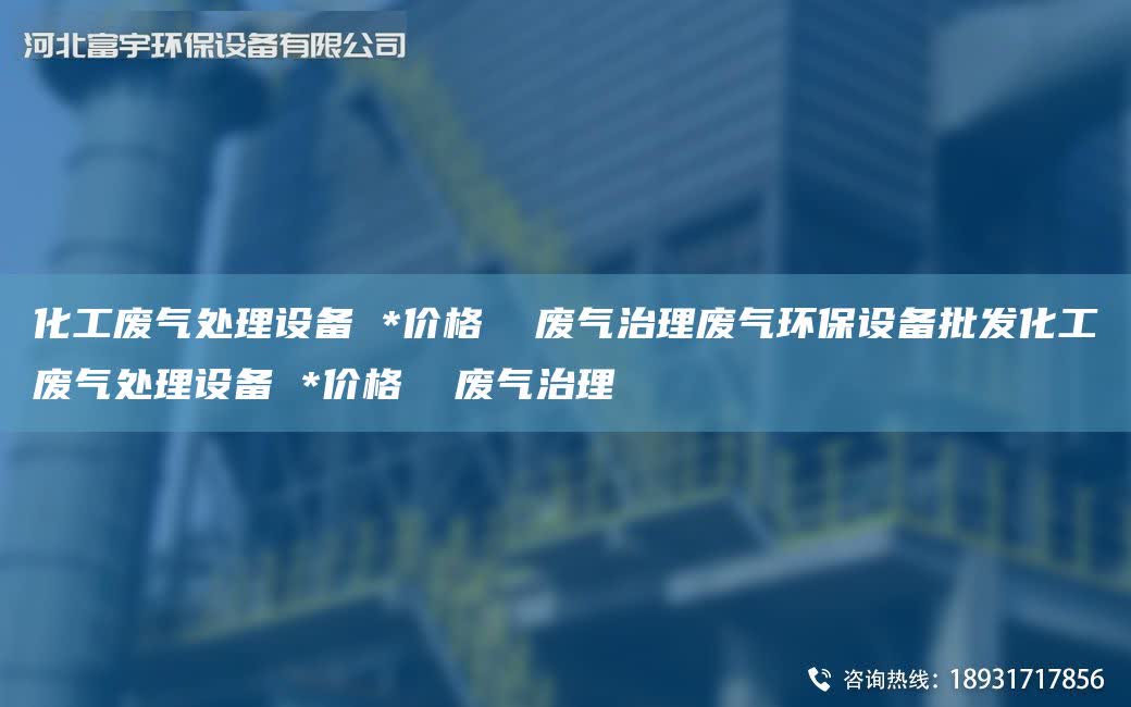 化工廢氣處理設(shè)備 *價(jià)格  廢氣治理廢氣環(huán)保設(shè)備批發(fā)化工廢氣處理設(shè)備 *價(jià)格  廢氣治理