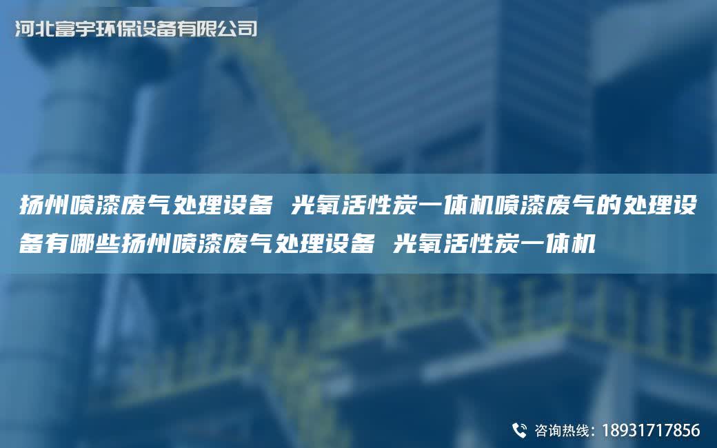 揚州噴漆廢氣處理設(shè)備 光氧活性炭一體機噴漆廢氣的處理設(shè)備有哪些揚州噴漆廢氣處理設(shè)備 光氧活性炭一體機