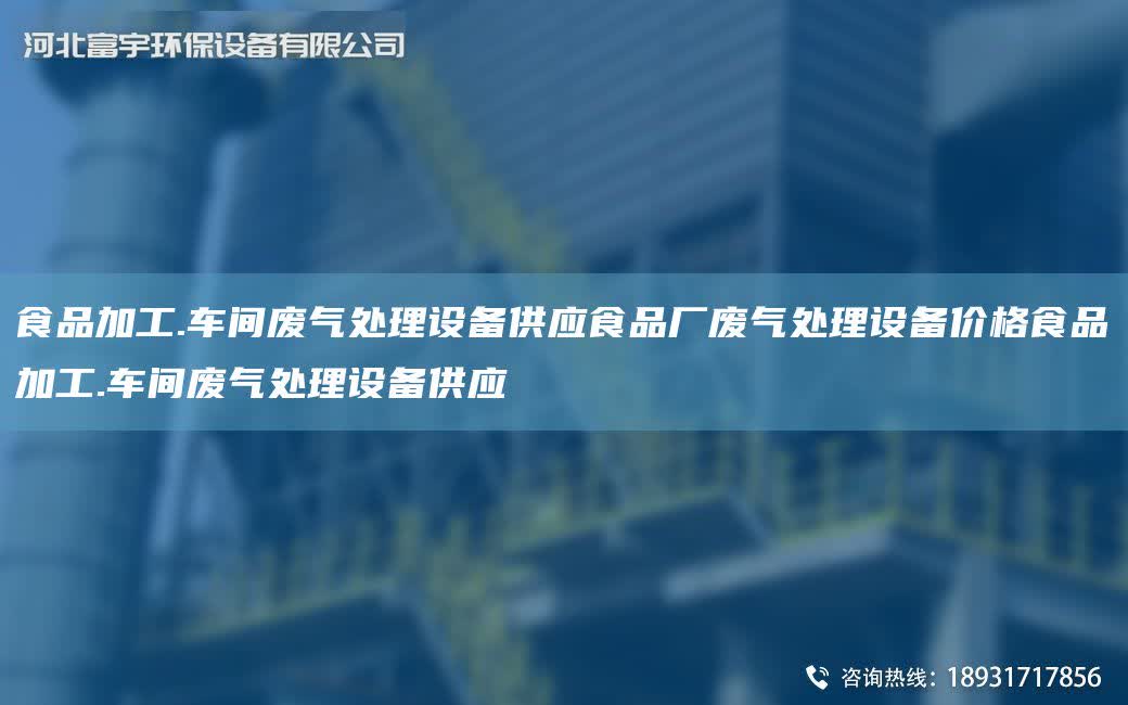 食品加工.車間廢氣處理設(shè)備供應(yīng)食品廠廢氣處理設(shè)備價格食品加工.車間廢氣處理設(shè)備供應(yīng)
