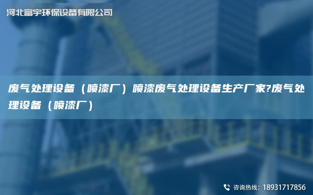 廢氣處理設備（噴漆廠）噴漆廢氣處理設備生產廠家?廢氣處理設備（噴漆廠）