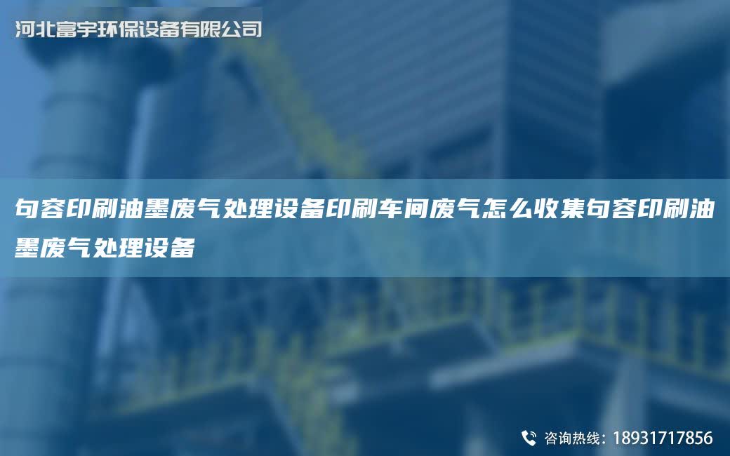 句容印刷油墨廢氣處理設備印刷車間廢氣怎么收集句容印刷油墨廢氣處理設備