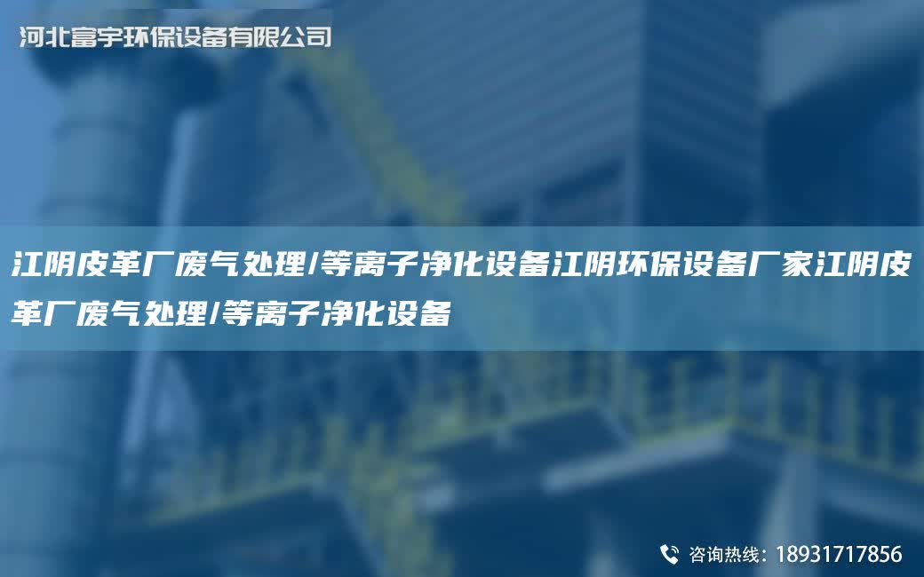 江陰皮革廠廢氣處理/等離子凈化設備江陰環保設備廠家江陰皮革廠廢氣處理/等離子凈化設備