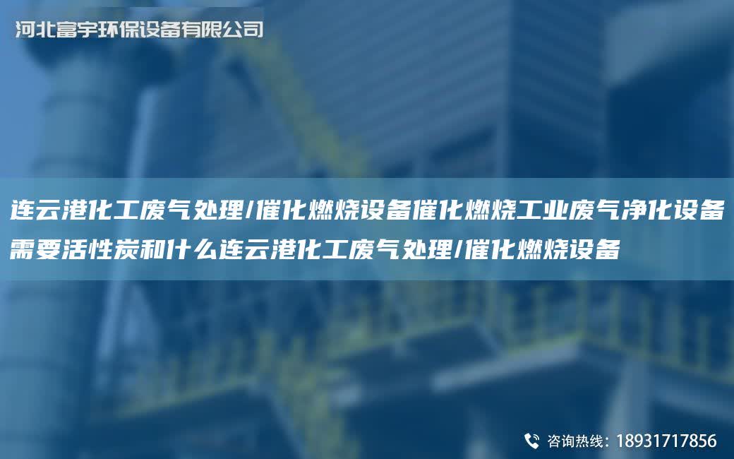 連云港化工廢氣處理/催化燃燒設備催化燃燒工業廢氣凈化設備需要活性炭和什么連云港化工廢氣處理/催化燃燒設備