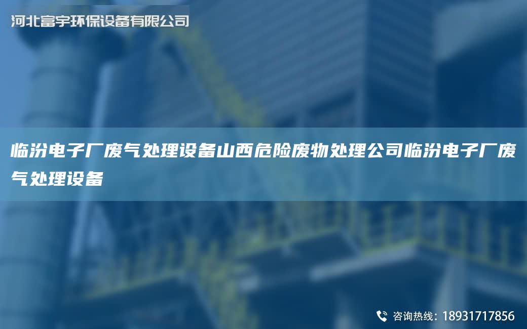 臨汾電子廠廢氣處理設(shè)備山西危險(xiǎn)廢物處理公司臨汾電子廠廢氣處理設(shè)備