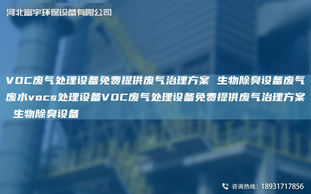 VOC廢氣處理設備免費提供廢氣治理方案 生物除臭設備廢氣廢水vocs處理設備VOC廢氣處理設備免費提供廢氣治理方案 生物除臭設備