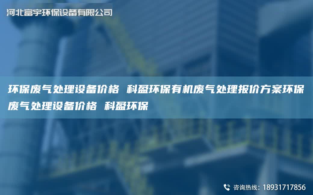 環(huán)保廢氣處理設(shè)備價(jià)格 科盈環(huán)保有機(jī)廢氣處理報(bào)價(jià)方案環(huán)保廢氣處理設(shè)備價(jià)格 科盈環(huán)保