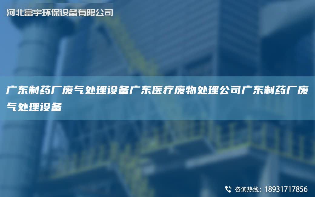 廣東制藥廠廢氣處理設備廣東醫療廢物處理公司廣東制藥廠廢氣處理設備