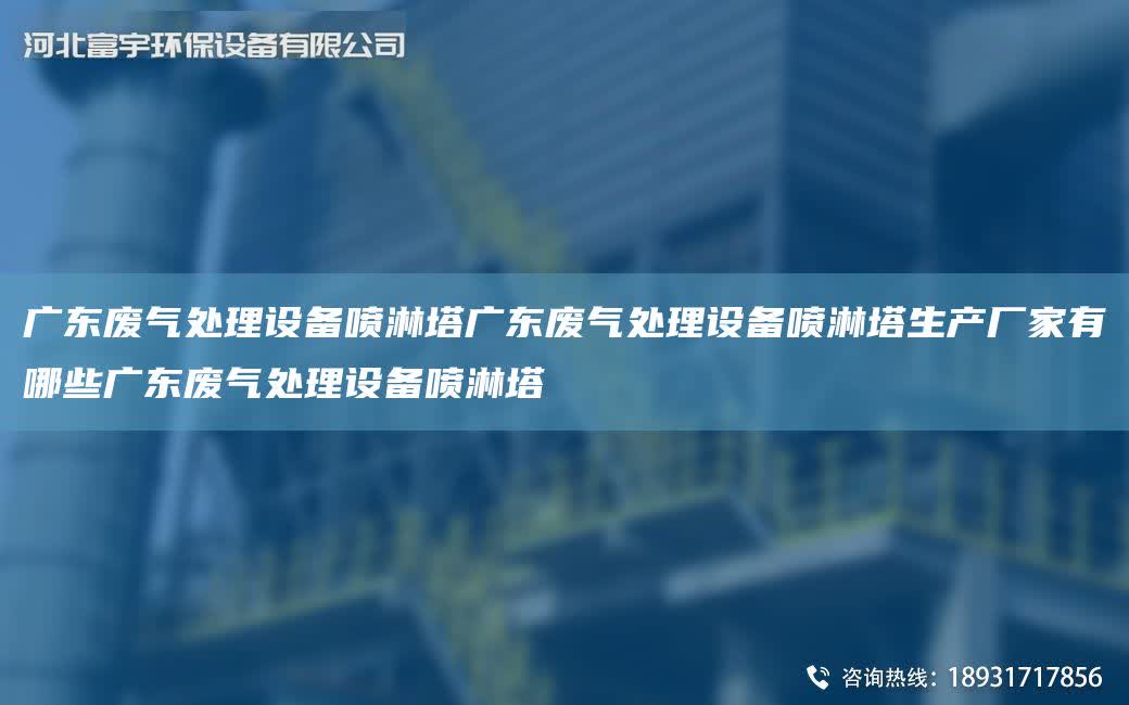 廣東廢氣處理設備噴淋塔廣東廢氣處理設備噴淋塔生產(chǎn)廠家有哪些廣東廢氣處理設備噴淋塔
