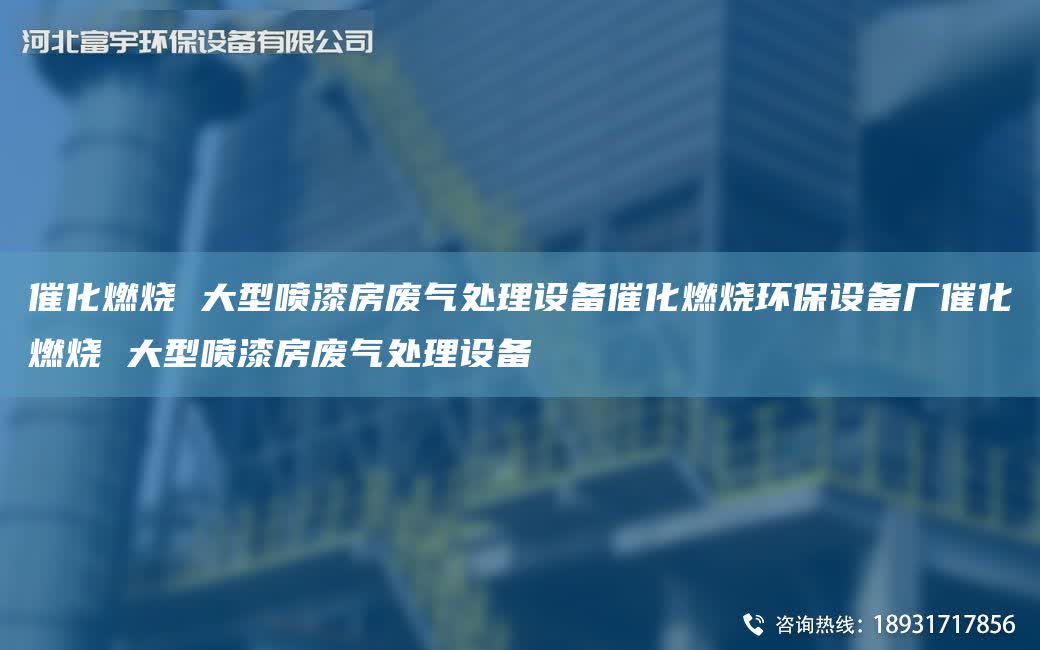 催化燃燒 大型噴漆房廢氣處理設備催化燃燒環保設備廠催化燃燒 大型噴漆房廢氣處理設備