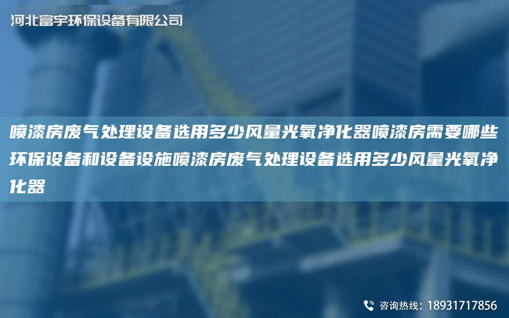 噴漆房廢氣處理設備選用多少風量光氧凈化器噴漆房需要哪些環保設備和設備設施噴漆房廢氣處理設備選用多少風量光氧凈化器