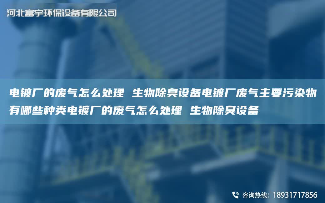 電鍍廠的廢氣怎么處理 生物除臭設備電鍍廠廢氣主要污染物有哪些種類電鍍廠的廢氣怎么處理 生物除臭設備