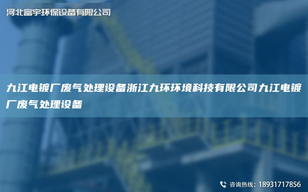 九江電鍍廠廢氣處理設備浙江九環(huán)環(huán)境科技有限公司九江電鍍廠廢氣處理設備