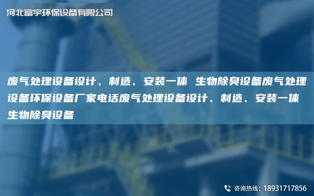 廢氣處理設備設計、制造、安裝一體 生物除臭設備廢氣處理設備環保設備廠家電話廢氣處理設備設計、制造、安裝一體 生物除臭設備