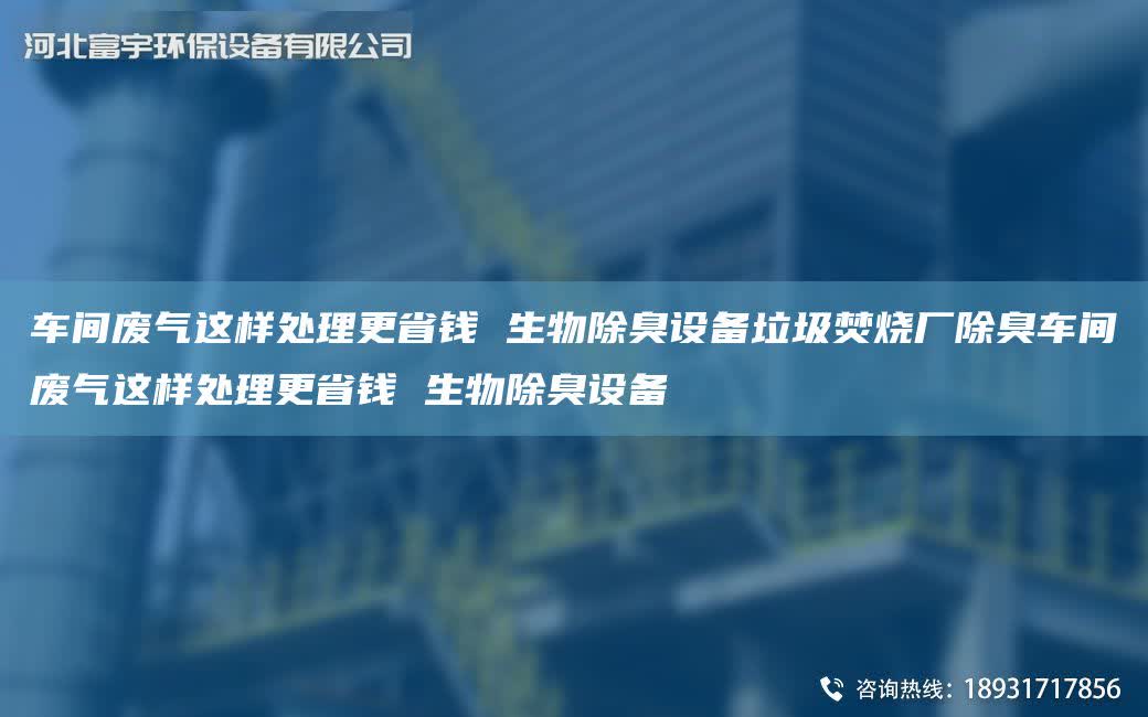 車(chē)間廢氣這樣處理更省錢(qián) 生物除臭設(shè)備垃圾焚燒廠除臭車(chē)間廢氣這樣處理更省錢(qián) 生物除臭設(shè)備