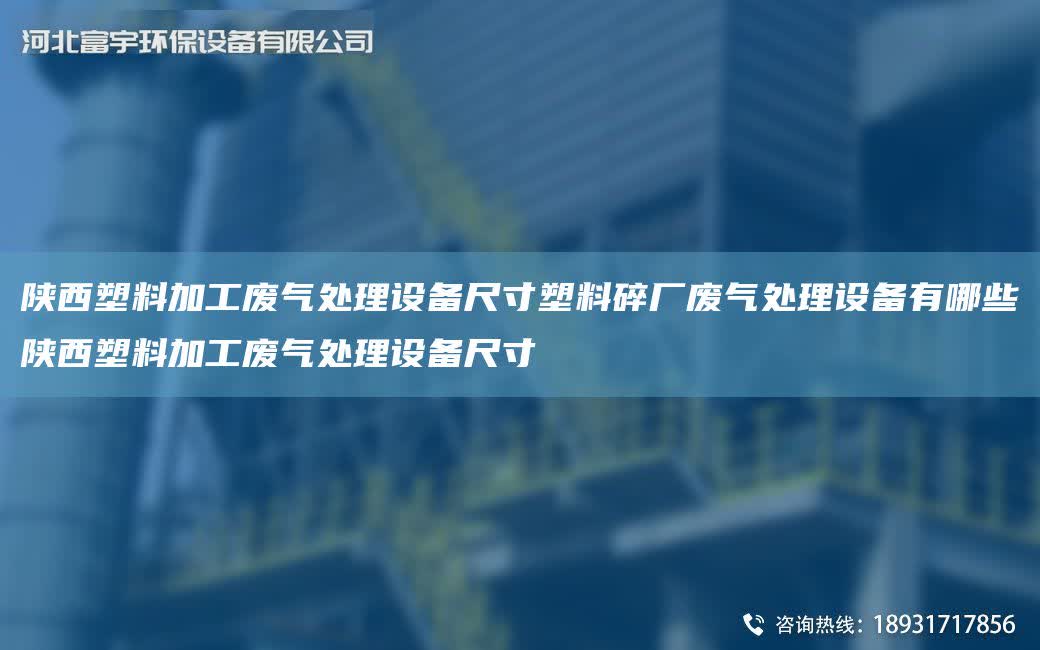 陜西塑料加工廢氣處理設備尺寸塑料碎廠廢氣處理設備有哪些陜西塑料加工廢氣處理設備尺寸
