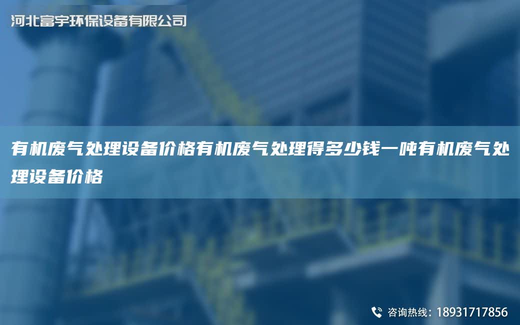 有機廢氣處理設(shè)備價格有機廢氣處理得多少錢一噸有機廢氣處理設(shè)備價格