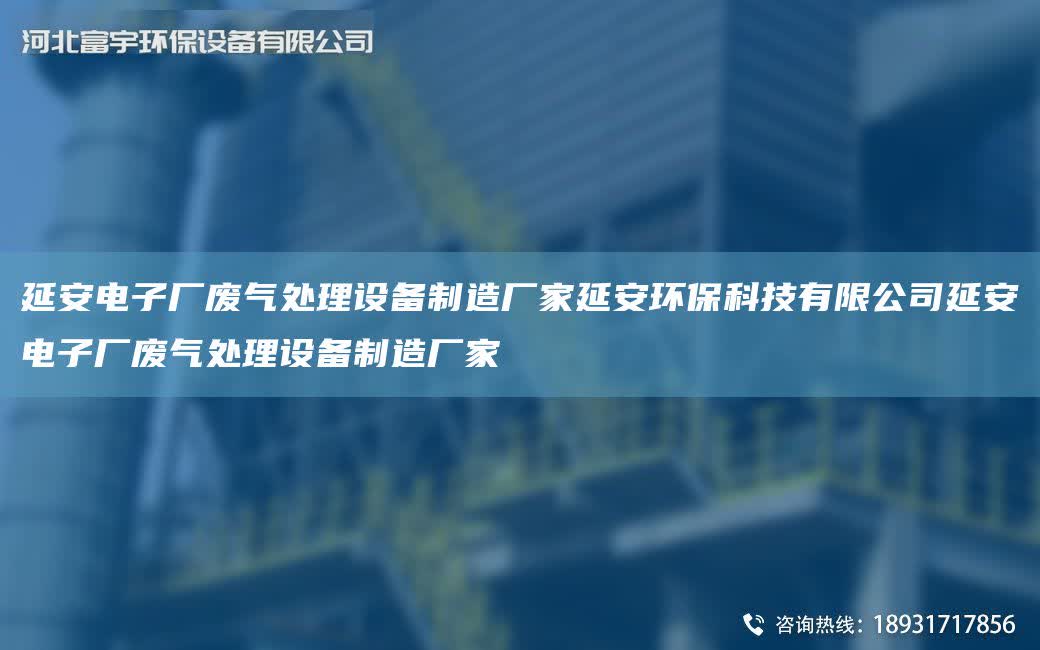延安電子廠廢氣處理設(shè)備制造廠家延安環(huán)保科技有限公司延安電子廠廢氣處理設(shè)備制造廠家