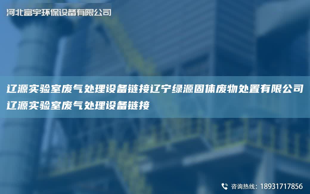 遼源實驗室廢氣處理設備鏈接遼寧綠源固體廢物處置有限公司遼源實驗室廢氣處理設備鏈接