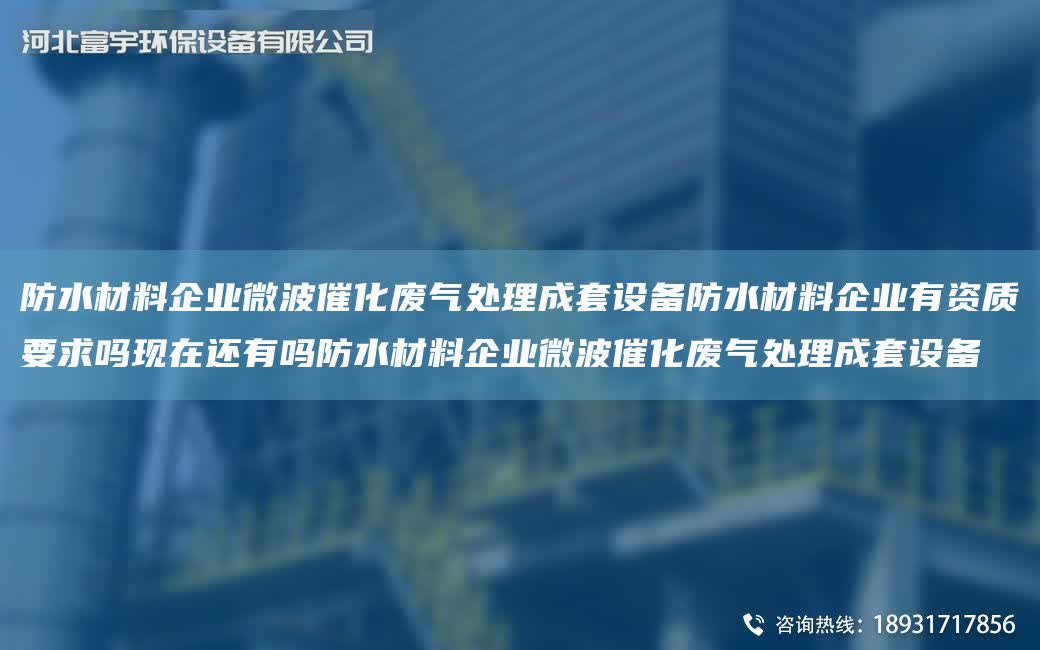 防水材料企業微波催化廢氣處理成TA-O設備防水材料企業有資質要求嗎現在還有嗎防水材料企業微波催化廢氣處理成TA-O設備