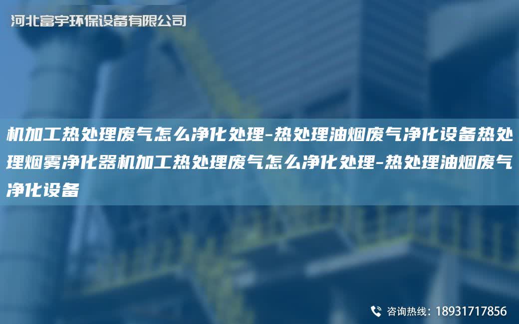 機加工熱處理廢氣怎么凈化處理-熱處理油煙廢氣凈化設備熱處理煙霧凈化器機加工熱處理廢氣怎么凈化處理-熱處理油煙廢氣凈化設備