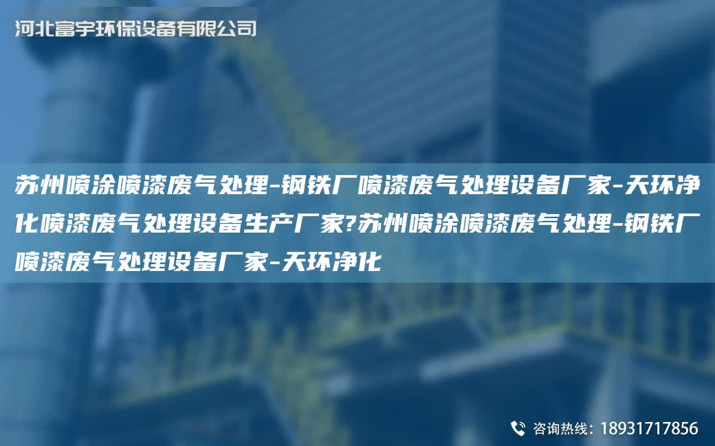 蘇州噴涂噴漆廢氣處理-鋼鐵廠噴漆廢氣處理設備廠家-天環凈化噴漆廢氣處理設備生產廠家?蘇州噴涂噴漆廢氣處理-鋼鐵廠噴漆廢氣處理設備廠家-天環凈化