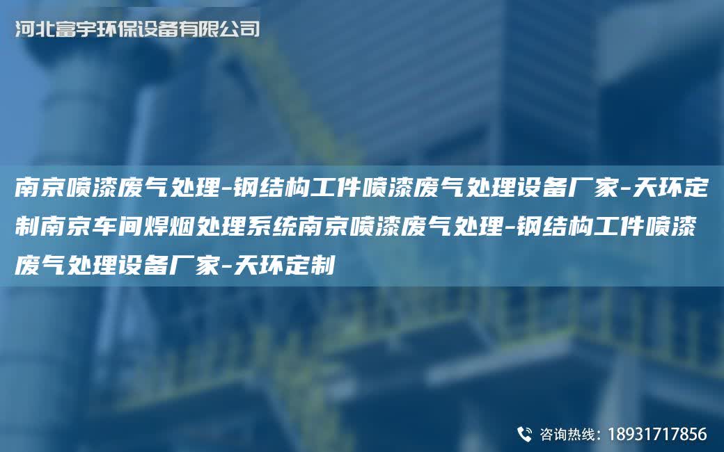 南京噴漆廢氣處理-鋼結構工件噴漆廢氣處理設備廠家-天環定制南京車間焊煙處理系統南京噴漆廢氣處理-鋼結構工件噴漆廢氣處理設備廠家-天環定制