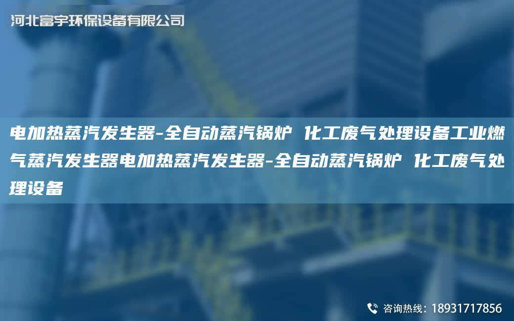 電加熱蒸汽發生器-全自動蒸汽鍋爐 化工廢氣處理設備工業燃氣蒸汽發生器電加熱蒸汽發生器-全自動蒸汽鍋爐 化工廢氣處理設備