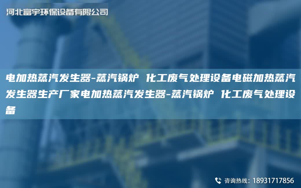電加熱蒸汽發(fā)生器-蒸汽鍋爐 化工廢氣處理設(shè)備電磁加熱蒸汽發(fā)生器生產(chǎn)廠家電加熱蒸汽發(fā)生器-蒸汽鍋爐 化工廢氣處理設(shè)備