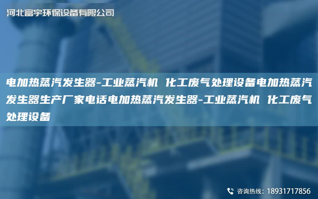 電加熱蒸汽發生器-工業蒸汽機 化工廢氣處理設備電加熱蒸汽發生器生產廠家電話電加熱蒸汽發生器-工業蒸汽機 化工廢氣處理設備