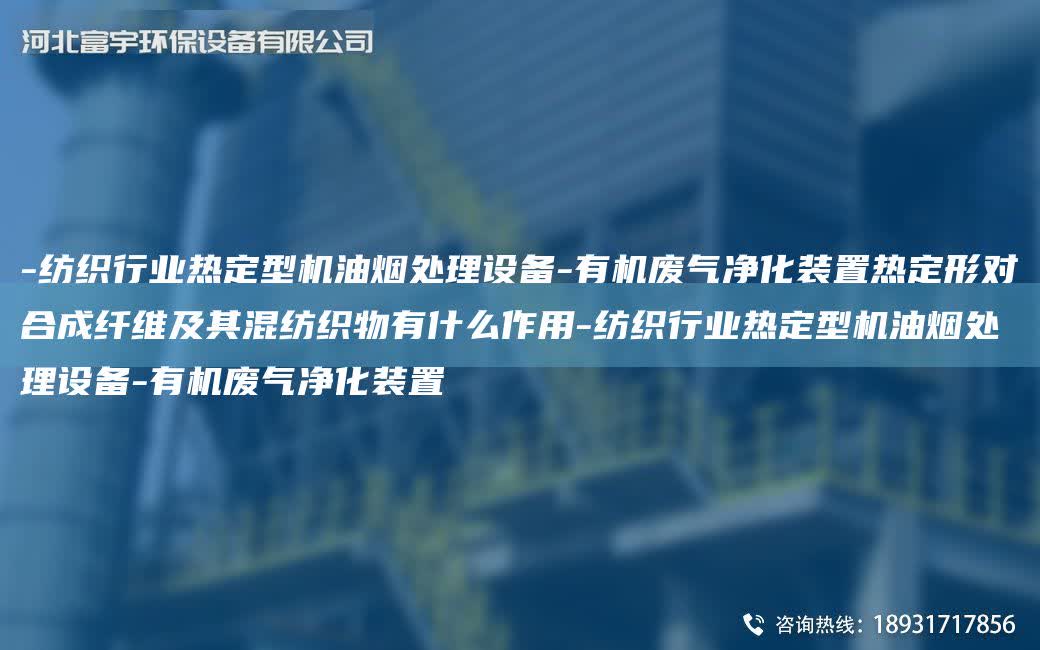 -紡織行業(yè)熱定型機油煙處理設(shè)備-有機廢氣凈化裝置熱定形對合成纖維及其混紡織物有什么作用-紡織行業(yè)熱定型機油煙處理設(shè)備-有機廢氣凈化裝置