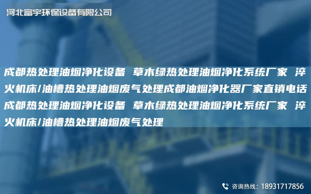 成都熱處理油煙凈化設(shè)備 草木綠熱處理油煙凈化系統(tǒng)廠家 淬火機(jī)床/油槽熱處理油煙廢氣處理成都油煙凈化器廠家直銷電話成都熱處理油煙凈化設(shè)備 草木綠熱處理油煙凈化系統(tǒng)廠家 淬火機(jī)床/油槽熱處理油煙廢氣處理