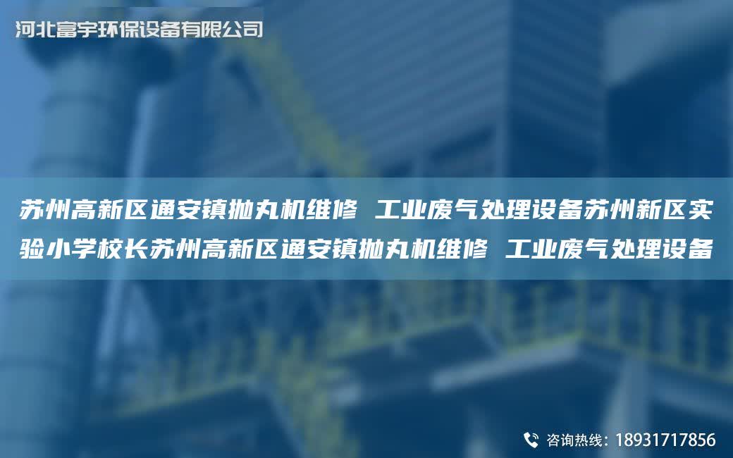 蘇州高新區通安鎮拋丸機維修 工業廢氣處理設備蘇州新區實驗小學校長蘇州高新區通安鎮拋丸機維修 工業廢氣處理設備