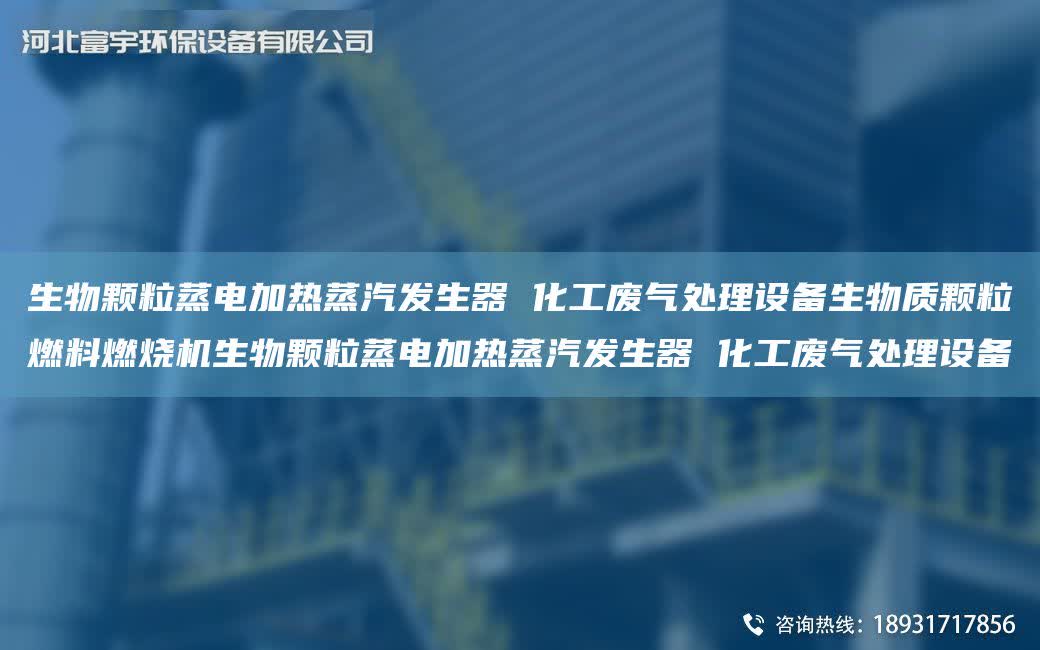 生物顆粒蒸電加熱蒸汽發生器 化工廢氣處理設備生物質顆粒燃料燃燒機生物顆粒蒸電加熱蒸汽發生器 化工廢氣處理設備