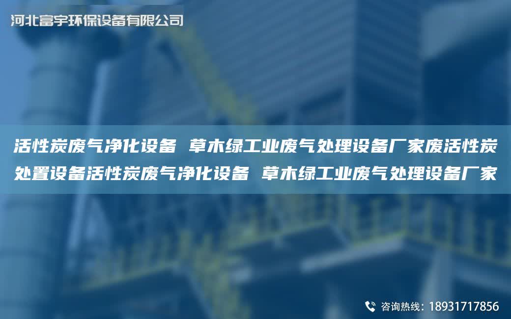 活性炭廢氣凈化設(shè)備 草木綠工業(yè)廢氣處理設(shè)備廠家廢活性炭處置設(shè)備活性炭廢氣凈化設(shè)備 草木綠工業(yè)廢氣處理設(shè)備廠家