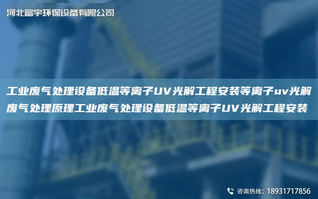 工業廢氣處理設備低溫等離子UV光解工程安裝等離子uv光解廢氣處理原理工業廢氣處理設備低溫等離子UV光解工程安裝