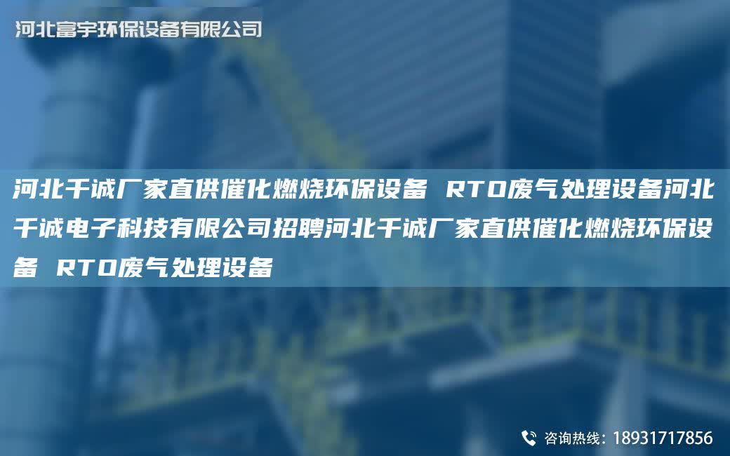 河北千誠廠家直供催化燃燒環(huán)保設備 RTO廢氣處理設備河北千誠電子科技有限公司招聘河北千誠廠家直供催化燃燒環(huán)保設備 RTO廢氣處理設備