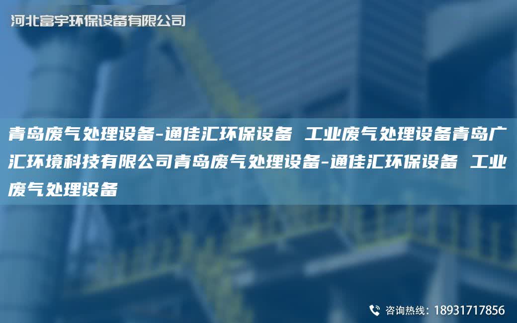 青島廢氣處理設備-通佳匯環保設備 工業廢氣處理設備青島廣匯環境科技有限公司青島廢氣處理設備-通佳匯環保設備 工業廢氣處理設備