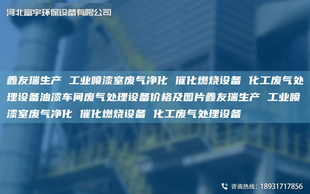 富宇生產 工業噴漆室廢氣凈化 催化燃燒設備 化工廢氣處理設備油漆車間廢氣處理設備價格及圖片富宇生產 工業噴漆室廢氣凈化 催化燃燒設備 化工廢氣處理設備