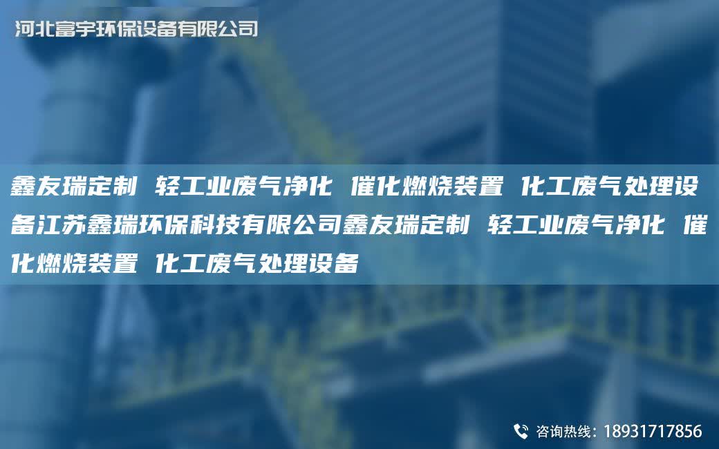 富宇定制 輕工業廢氣凈化 催化燃燒裝置 化工廢氣處理設備江蘇鑫瑞環保科技有限公司富宇定制 輕工業廢氣凈化 催化燃燒裝置 化工廢氣處理設備