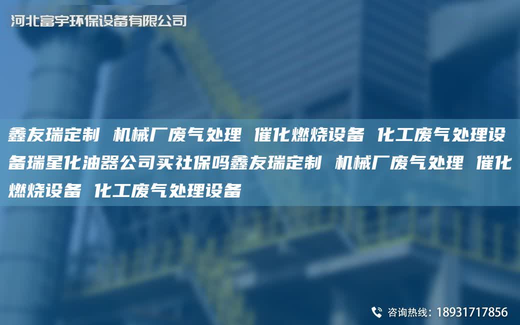 富宇定制 機(jī)械廠廢氣處理 催化燃燒設(shè)備 化工廢氣處理設(shè)備瑞星化油器公司買社保嗎富宇定制 機(jī)械廠廢氣處理 催化燃燒設(shè)備 化工廢氣處理設(shè)備