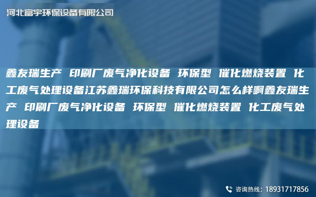 富宇生產 印刷廠廢氣凈化設備 環保型 催化燃燒裝置 化工廢氣處理設備江蘇鑫瑞環保科技有限公司怎么樣啊富宇生產 印刷廠廢氣凈化設備 環保型 催化燃燒裝置 化工廢氣處理設備