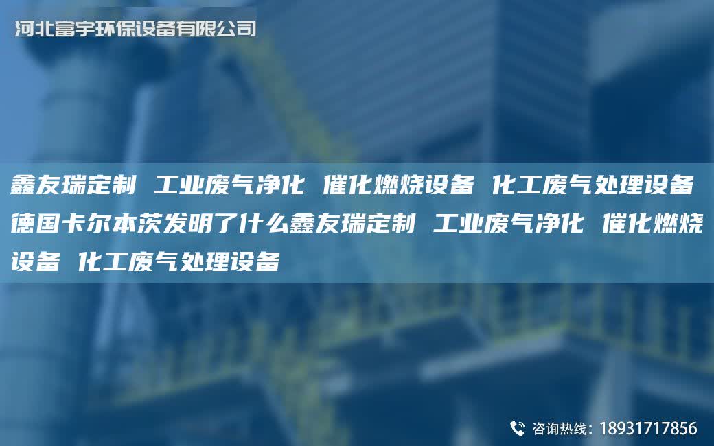富宇定制 工業廢氣凈化 催化燃燒設備 化工廢氣處理設備德G卡爾本茨發明了什么富宇定制 工業廢氣凈化 催化燃燒設備 化工廢氣處理設備