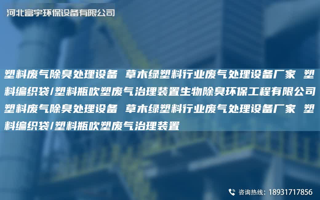 塑料廢氣除臭處理設備 草木綠塑料行業廢氣處理設備廠家 塑料編織袋/塑料瓶吹塑廢氣治理裝置生物除臭環保工程有限公司塑料廢氣除臭處理設備 草木綠塑料行業廢氣處理設備廠家 塑料編織袋/塑料瓶吹塑廢氣治理裝置