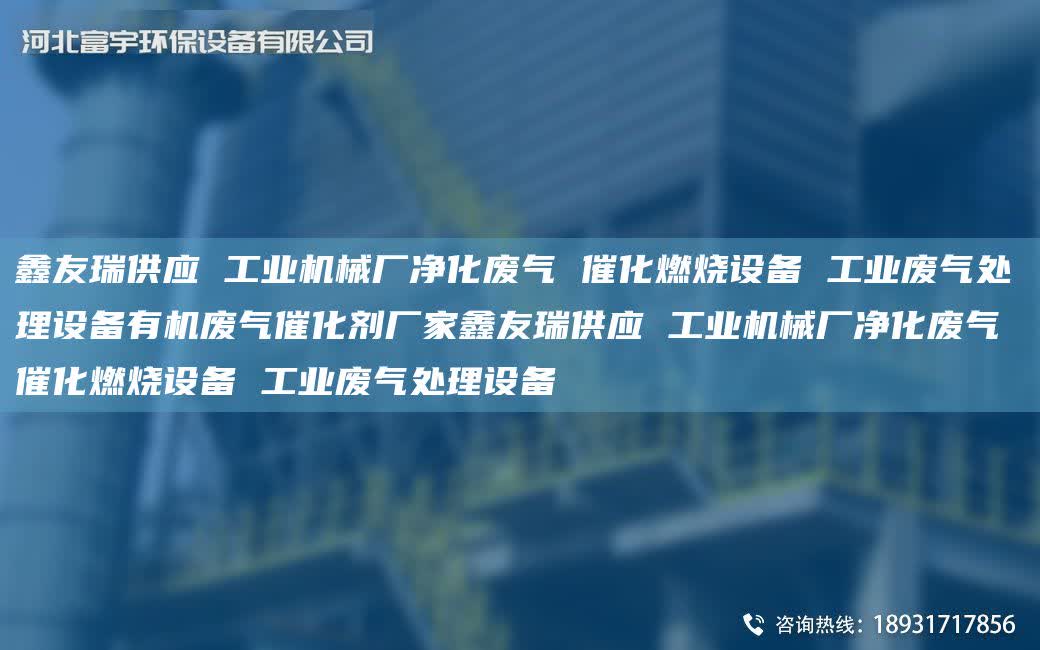 富宇供應(yīng) 工業(yè)機械廠凈化廢氣 催化燃燒設(shè)備 工業(yè)廢氣處理設(shè)備有機廢氣催化劑廠家富宇供應(yīng) 工業(yè)機械廠凈化廢氣 催化燃燒設(shè)備 工業(yè)廢氣處理設(shè)備