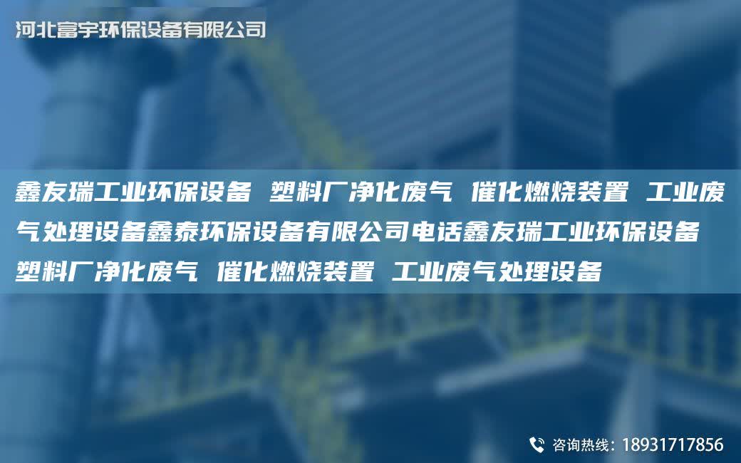 富宇工業(yè)環(huán)保設(shè)備 塑料廠凈化廢氣 催化燃燒裝置 工業(yè)廢氣處理設(shè)備鑫泰環(huán)保設(shè)備有限公司電話富宇工業(yè)環(huán)保設(shè)備 塑料廠凈化廢氣 催化燃燒裝置 工業(yè)廢氣處理設(shè)備